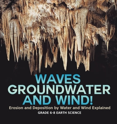 Waves, Groundwater and Wind! Erosion and Deposition by Water and Wind Explained Grade 6-8 Earth Science by Baby Professor