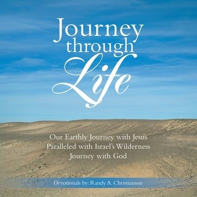 Journey Through Life: Our Earthly Journey with Jesus Paralleled with Israel's Wilderness Journey with God by Christianson, Randy A.