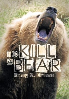 To Kill a Bear by Daems, Harry V.