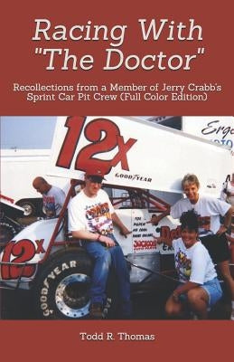 Racing With "The Doctor": Recollections from a Member of Jerry Crabb's Sprint Car Pit Crew (Full Color Edition) by Thomas, Todd R.