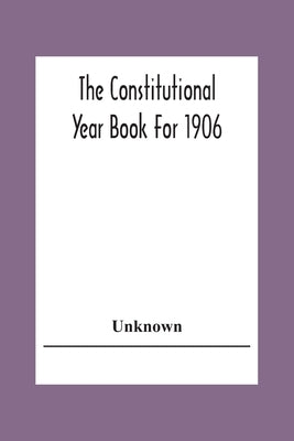 The Constitutional Year Book For 1906 by Unknown