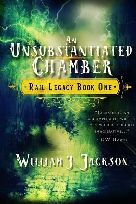 An Unsubstantiated Chamber: Book One of the Rail Legacy by Jackson, William J.