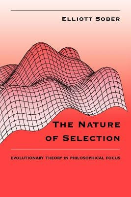 The Nature of Selection: Evolutionary Theory in Philosophical Focus by Sober, Elliott