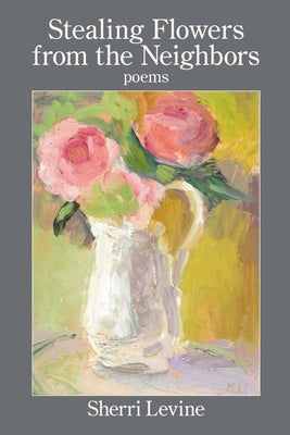 Stealing Flowers from the Neighbors by Levine, Sherri