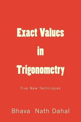 Exact Values in Trigonometry: Five New Techniques by Dahal, Bhava Nath
