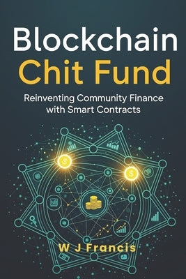 Blockchain Chit Fund: Reinventing Community Finance with Smart Contracts by Francis, W. J.
