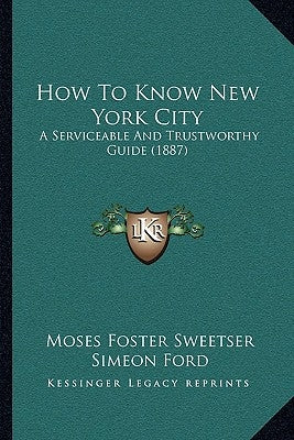 How To Know New York City: A Serviceable And Trustworthy Guide (1887) by Sweetser, Moses Foster