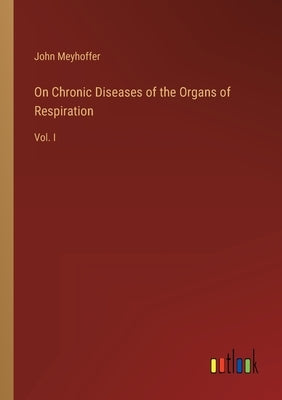 On Chronic Diseases of the Organs of Respiration: Vol. I by Meyhoffer, John