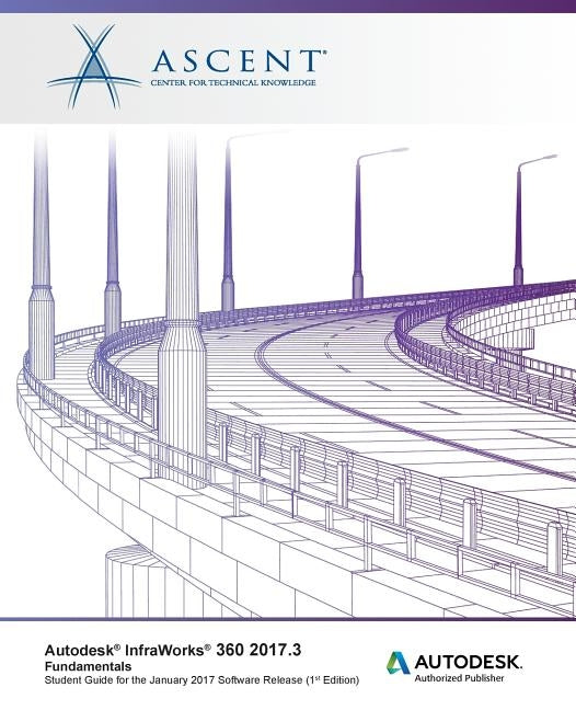 Autodesk InfraWorks 360 2017.3 Fundamentals: Autodesk Authorized Publisher by Ascent -. Center for Technical Knowledge