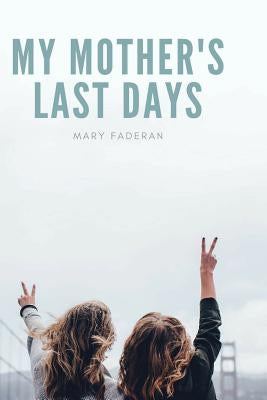 My Mother's Last Days: The Story of Sally Faderan's Last Days by Faderan, Mary
