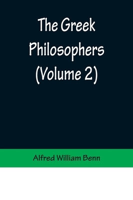 The Greek Philosophers (Volume 2) by William Benn, Alfred