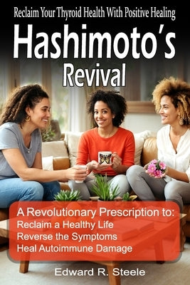 Hashimoto's Revival: Reclaiming Thyroid Health Through Positive Gut Healing. Unlock the path to reclaiming your thyroid health and overall well-being by Steele, Edward R.