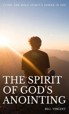The Spirit of God's Anointing: Using the Holy Spirit's Power in You by Vincent, Bill
