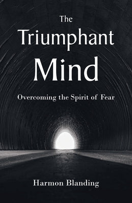 The Triumphant Mind: Overcoming the Spirit of Fear by Blanding, Harmon