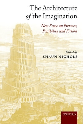 The Architecture of the Imagination: New Essays on Pretence, Possibility, and Fiction by Nichols, Shaun