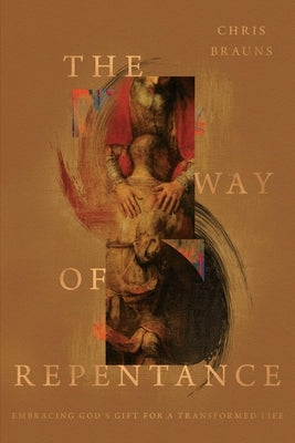 The Way of Repentance: Embracing God's Gift for a Transformed Life by Brauns, Chris