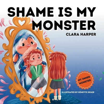 Shame is My Monster: Children's Picture Book on Overcoming Embarrassment and Building Self-Acceptance (Preschool Emotions, Self-Regulation Skills) (My by Harper, Clara