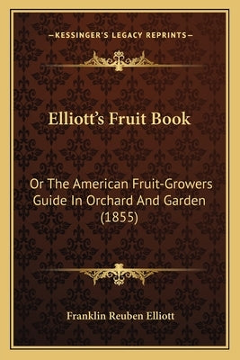 Elliott's Fruit Book: Or The American Fruit-Growers Guide In Orchard And Garden (1855) by Elliott, Franklin Reuben