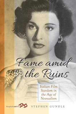 Fame Amid the Ruins: Italian Film Stardom in the Age of Neorealism by Gundle, Stephen