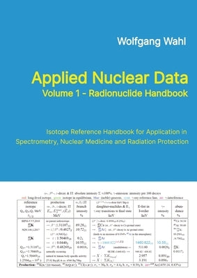 Applied Nuclear Data, Volume 1 - Radionuclide Handbook, Edition 10: Isotope Reference Handbook for Application in Spectrometry, Nuclear Medicine and R by Wahl, Wolfgang