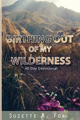 Birthing Out of My Wilderness: 40 Day Devotion by Fox, Suzette a.