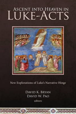 Ascent Into Heaven in Luke-Acts: New Explorations of Luke's Narrative Hinge by Bryan, David K.