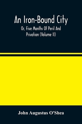 An Iron-Bound City; Or, Five Months Of Peril And Privation (Volume II) by Augustus O'Shea, John