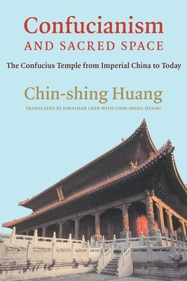 Confucianism and Sacred Space: The Confucius Temple from Imperial China to Today by Huang, Chin-Shing
