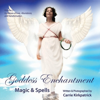 Goddess Enchantment - Magic & Spells: Volume 2: Goddesses of Love, Abundance & Transformation by Kirkpatrick, Carrie
