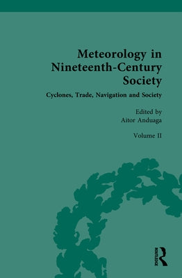 Meteorology in Nineteenth-Century Society: Volume II: Cyclones, Trade, Navigation and Society by Anduaga, Aitor