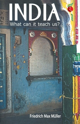 India: What Can it Teach Us? by Max Muller, F.