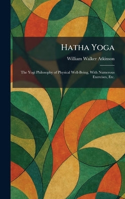 Hatha Yoga: The Yogi Philosophy of Physical Well-Being, With Numerous Exercises, Etc. by Atkinson, William Walker