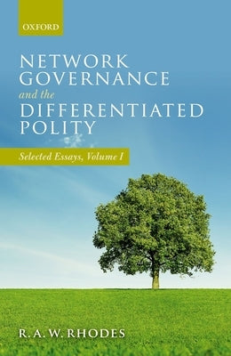 Network Governance and the Differentiated Polity: Selected Essays, Volume I by Rhodes, R. a. W.