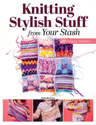 Knitting Stylish Stuff from Your Stash: 20 Scrappy Desgins by Berntsen, Erica