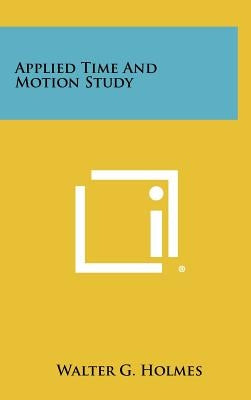 Applied Time and Motion Study by Holmes, Walter G.