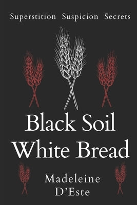 Black Soil White Bread: Superstition. Suspicion. Secrets by D'Este, Madeleine