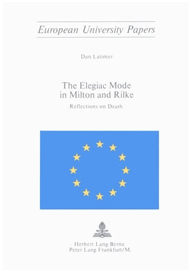 The Elegiac Mode in Milton and Rilke: Reflections on Death by Latimer, Dan