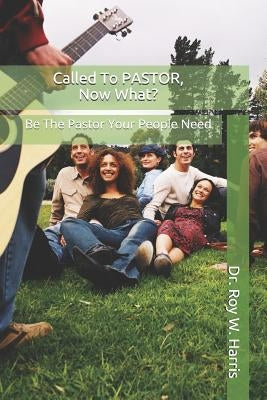 Called To PASTOR, Now What?: Be The Pastor Your People Need by Harris, Roy W.