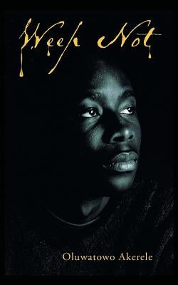 Weep Not by Akerele, Oluwatowo