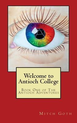 Welcome to Antioch College: Book One of The Antioch Adventures by Goth, Mitch