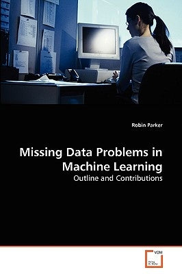 Missing Data Problems in Machine Learning by Parker, Robin