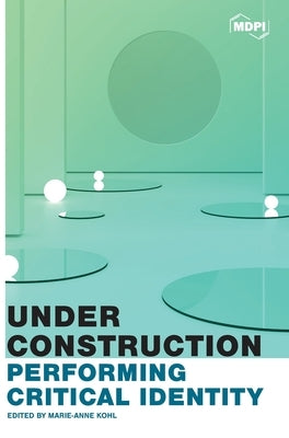 Under Construction: Performing Critical Identity by Kohl, Marie-Anne
