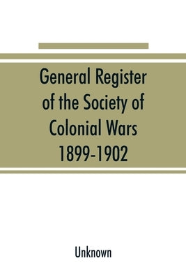 General register of the Society of Colonial Wars, 1899-1902; constitution of the General society by Unknown