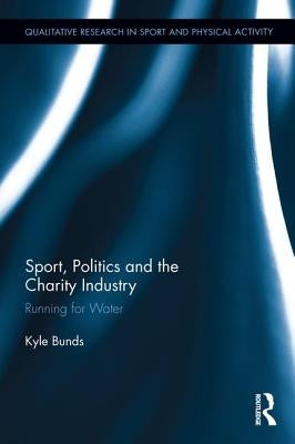 Sport, Politics and the Charity Industry: Running for Water by Bunds, Kyle