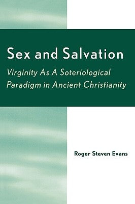 Sex and Salvation: Virginity As A Soteriological Paradigm in Ancient Christianity by Evans, Roger Steven
