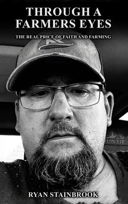 Through a Farmer's Eyes: The Real Price of Faith and Farming by Stainbrook, Ryan