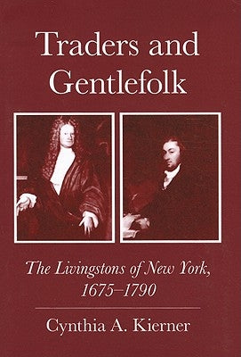 Traders and Gentlefolk: The Livingstons of New York, 1675-1790 by Kierner, Cynthia a.