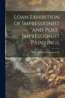 Loan Exhibition of Impressionist and Post-impressionist Paintings. by Metropolitan Museum of Art (New York