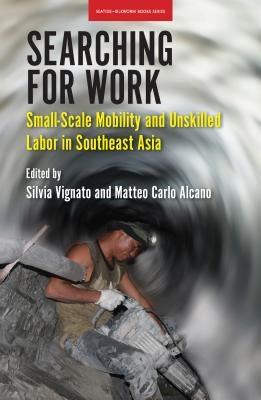 Searching for Work: Small-Scale Mobility and Unskilled Labor in Southeast Asia by Vignato, Silvia