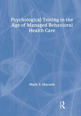 Psychological Testing in the Age of Managed Behavioral Health Care by Maruish, Mark E.